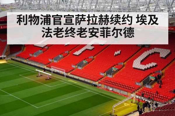 利物浦官宣萨拉赫续约 埃及法老终老安菲尔德