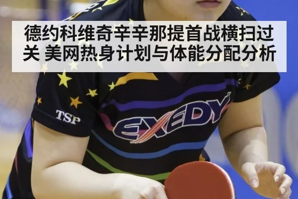 德约科维奇辛辛那提首战横扫过关 美网热身计划与体能分配分析