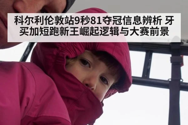 科尔利伦敦站9秒81夺冠信息辨析 牙买加短跑新王崛起逻辑与大赛前景